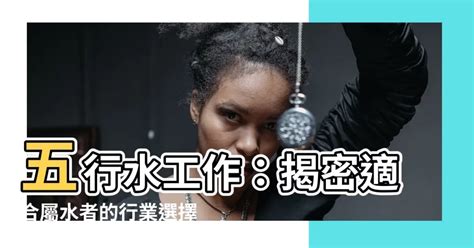 五行水工作|選對屬水行業賺翻天